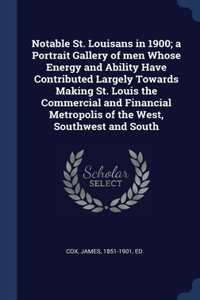 Notable St. Louisans in 1900; a Portrait Gallery of men Whose Energy and Ability Have Contributed Largely Towards Making St. Louis the Commercial and Financial Metropolis of the West, Southwest and South