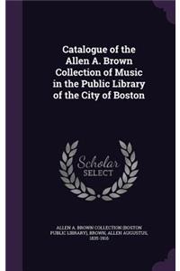 Catalogue of the Allen A. Brown Collection of Music in the Public Library of the City of Boston