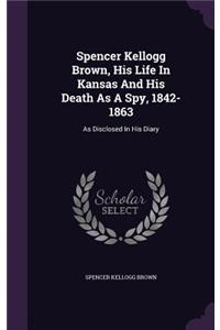 Spencer Kellogg Brown, His Life In Kansas And His Death As A Spy, 1842-1863