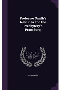 Professor Smith's New Plea and the Presbytery's Procedure;