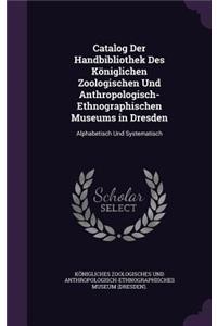 Catalog Der Handbibliothek Des Königlichen Zoologischen Und Anthropologisch-Ethnographischen Museums in Dresden
