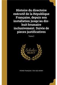 Histoire du directoire exécutif de la République Française, depuis son installation jusqu'au dix-huit brumaire inclusivement. Suivie de pieces justificatives; Tome 2