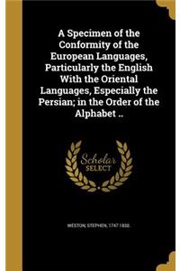 Specimen of the Conformity of the European Languages, Particularly the English With the Oriental Languages, Especially the Persian; in the Order of the Alphabet ..