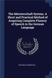 The Meisterschaft System. A Short and Practical Method of Acquiring Complete Fluency of Speech in the German Language