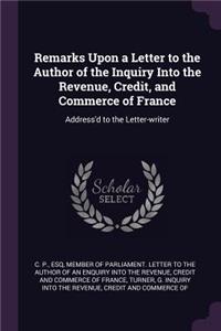 Remarks Upon a Letter to the Author of the Inquiry Into the Revenue, Credit, and Commerce of France