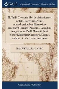 M. Tullii Ciceronis Libri de Divinatione Et de Fato. Recensuit, & Suis Animadversionibus Illustravit AC Emendavit Joannes Davisius ... Accedunt Integræ Notæ Paulli Manucii, Petri Victorii, Joachimi Camerarii, Dionys. Lambini, Et Fulv. Ursini, Una C