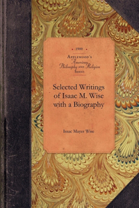 Selected Writings of Isaac M. Wise with a Biography