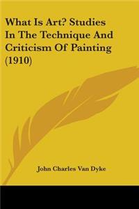 What Is Art? Studies In The Technique And Criticism Of Painting (1910)