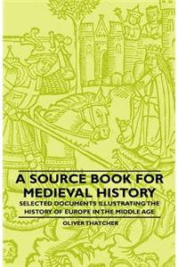 Source Book For Medieval History - Selected Documents Illustrating The History Of Europe In The Middle Age