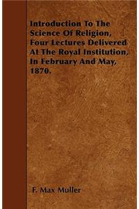 Introduction To The Science Of Religion, Four Lectures Delivered At The Royal Institution, In February And May, 1870.
