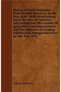 History Of New Hampshire From Its First Discovery To The Year 1830 - With Dissertations Upon The Rise Of Opinions And Institutions The Growth Of Agriculture And Manufactures And The Influence Of Leading Families And Ditinguished Men To THe Year 187