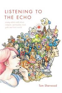 Listening to the Echo: Young Adults Talk about Religion, Spirituality, God, Gods and Their World