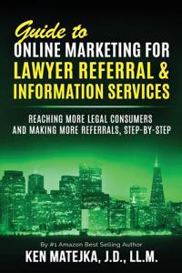 Guide to Online Marketing for Lawyer Referral & Information Services: Reaching More Legal Consumers and Making More Referrals, Step-By-Step