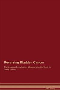 Reversing Bladder Cancer the Raw Vegan Detoxification & Regeneration Workbook for Curing Patients