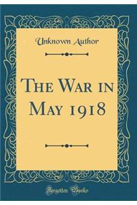 The War in May 1918 (Classic Reprint)