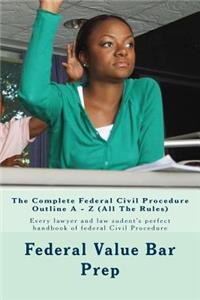 The Complete Federal Civil Procedure Outline A - Z (All The Rules)