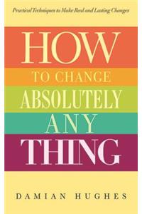 How to Change Absolutely Anything