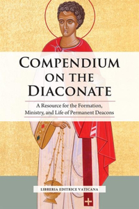Compendium on the Diaconate: A Resource for the Formation, Ministry, and Life of Permanent Deacons