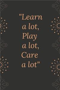 Learn a lot, play a lot, care a lot