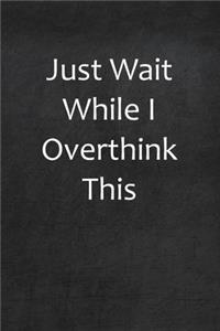 Just Wait While I Overthink This