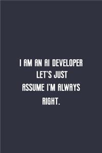 I am an AI developer let's just assume I'm always righ