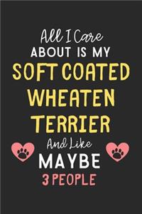 All I care about is my Soft Coated Wheaten Terrier and like maybe 3 people: Lined Journal, 120 Pages, 6 x 9, Funny Soft Coated Wheaten Terrier Gift Idea, Black Matte Finish (All I care about is my Soft Coated Wheaten Terrier