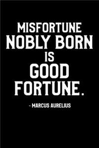 Misfortune Nobly Born Is Good Fortune. -Marcus Aurelius