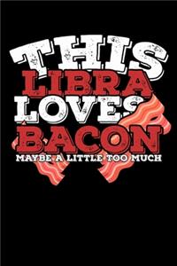 This Libra Loves Bacon Maybe A Little Too Much Notebook