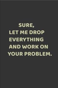 sure, let me drop everything and work on your problem