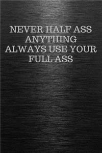 Never Half Ass Anything Always Use Your Full Ass