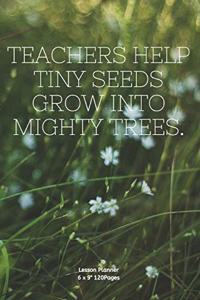 Teachers help tiny seeds grow into mighty trees.