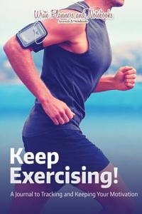 Keep Exercising! a Journal to Tracking and Keeping Your Motivation