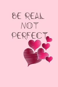 Be Real Not PERFECT
