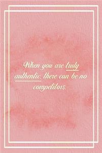 When You Are Truly Authentic. There Can Be No Competitors.