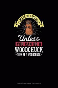 Always Be Yourself Unless You Can Be A Woodchuck Then Be A Woodchuck: Composition Notebook - College Ruled