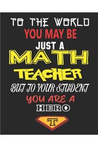 To the World You May Be Just a Math Teacher But to Your Student You Are a Hero
