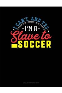 I Can't, And Yes I Am A Slave To Soccer