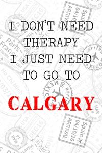 I Don't Need Therapy I Just Need To Go To Calgary