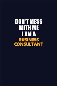 Don't Mess With Me I Am A Business Consultant