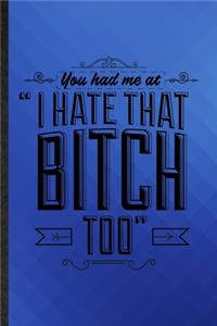 You Had Me at I Hate That Bitch Too