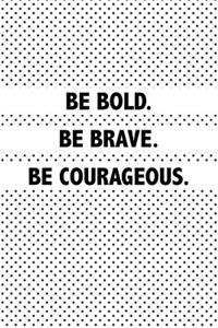 Be Bold. Be Brave. Be Courageous.
