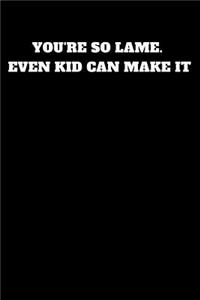 You're So Lame. Even Kid Can Make It