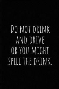 Do Not Drink and Drive or You Might Spill the Drink.