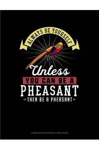 Always Be Yourself Unless You Can Be a Pheasant Then Be a Pheasant
