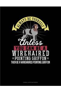 Always Be Yourself Unless You Can Be a Wirehaired Pointing Griffon Then Be a Wirehaired Pointing Griffon