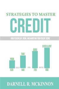 Strategies to Master Credit: How to develop, grow, and maintain your credit score