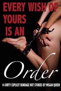 Every Wish of Yours Is an Order: 14 Dirty Explicit Bondage Hot Stories