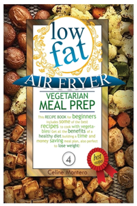 Low Fat Air Fryer Vegetarian Meal Prep: This recipe book for beginners includes some of the best recipes to cook with vegetables! Get all the benefits of a healthy diet building a time and