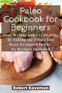 Paleo Cookbook for Beginners: Lose Weight and Get Healthy by Eating the Foods You Were Designed to Eat, 82 Recipes Included