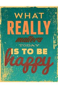 What Really Matters Today Is To Be Happy